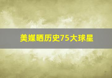 美媒晒历史75大球星