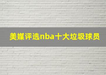 美媒评选nba十大垃圾球员