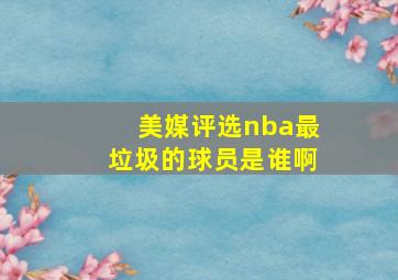 美媒评选nba最垃圾的球员是谁啊