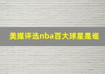 美媒评选nba百大球星是谁