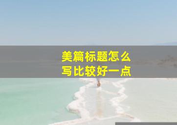 美篇标题怎么写比较好一点