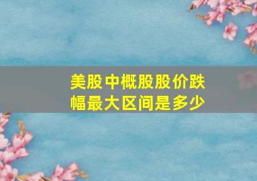 美股中概股股价跌幅最大区间是多少