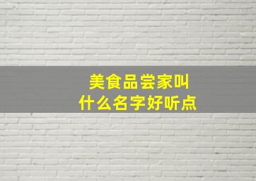 美食品尝家叫什么名字好听点