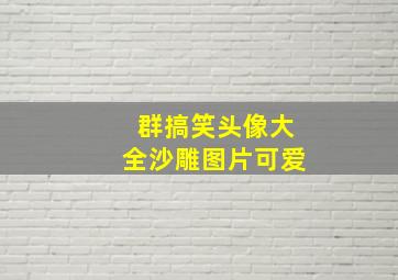 群搞笑头像大全沙雕图片可爱