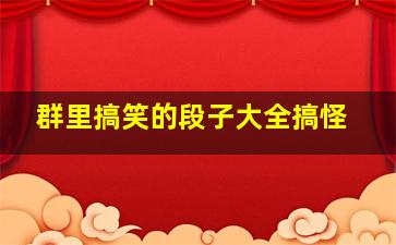 群里搞笑的段子大全搞怪