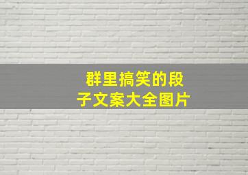 群里搞笑的段子文案大全图片