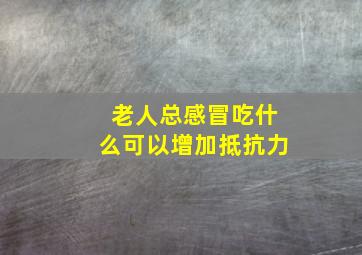 老人总感冒吃什么可以增加抵抗力