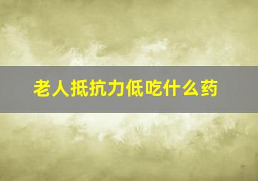 老人抵抗力低吃什么药