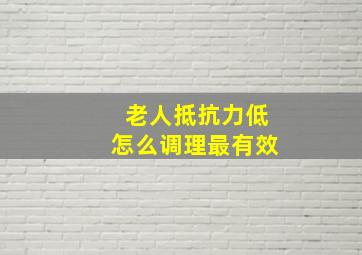 老人抵抗力低怎么调理最有效