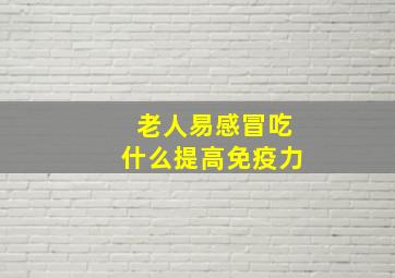 老人易感冒吃什么提高免疫力