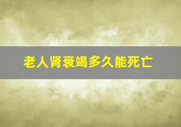 老人肾衰竭多久能死亡