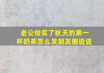 老公给买了秋天的第一杯奶茶怎么发朋友圈说说