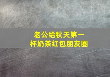 老公给秋天第一杯奶茶红包朋友圈