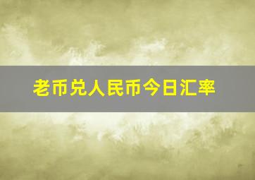 老币兑人民币今日汇率