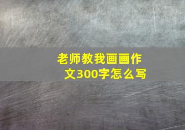 老师教我画画作文300字怎么写