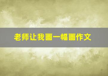 老师让我画一幅画作文