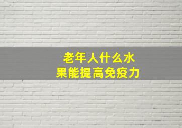 老年人什么水果能提高免疫力