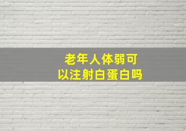 老年人体弱可以注射白蛋白吗