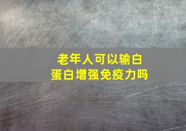 老年人可以输白蛋白增强免疫力吗