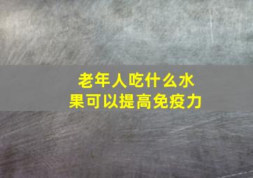 老年人吃什么水果可以提高免疫力