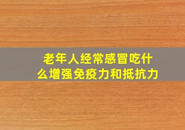 老年人经常感冒吃什么增强免疫力和抵抗力