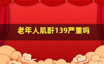 老年人肌酐139严重吗