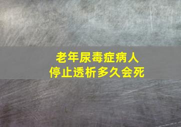 老年尿毒症病人停止透析多久会死