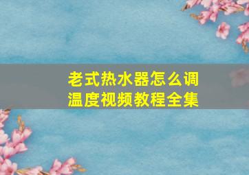 老式热水器怎么调温度视频教程全集