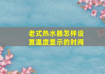 老式热水器怎样设置温度显示的时间