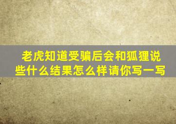 老虎知道受骗后会和狐狸说些什么结果怎么样请你写一写