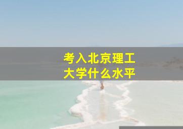 考入北京理工大学什么水平