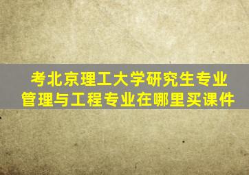 考北京理工大学研究生专业管理与工程专业在哪里买课件