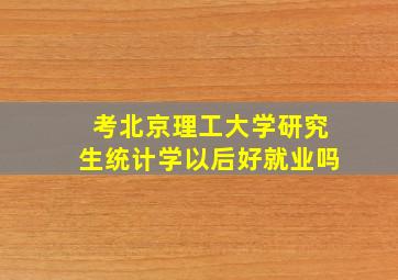 考北京理工大学研究生统计学以后好就业吗