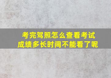 考完驾照怎么查看考试成绩多长时间不能看了呢