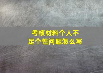 考核材料个人不足个性问题怎么写