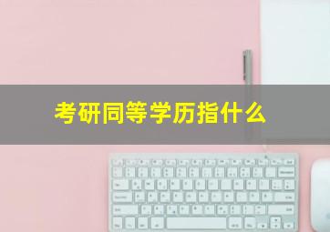 考研同等学历指什么