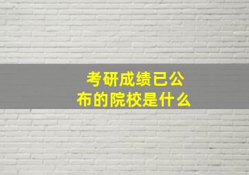 考研成绩已公布的院校是什么