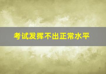 考试发挥不出正常水平