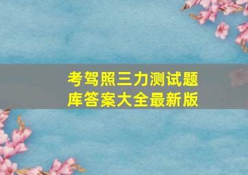 考驾照三力测试题库答案大全最新版