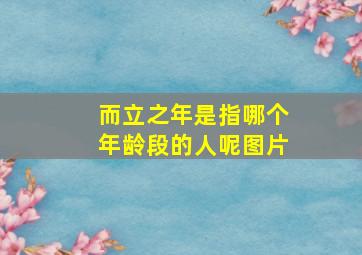 而立之年是指哪个年龄段的人呢图片