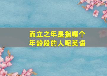 而立之年是指哪个年龄段的人呢英语