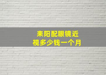 耒阳配眼镜近视多少钱一个月