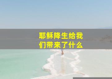 耶稣降生给我们带来了什么