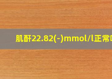 肌酐22.82(-)mmol/l正常吗