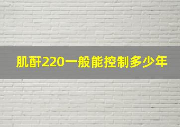 肌酐220一般能控制多少年