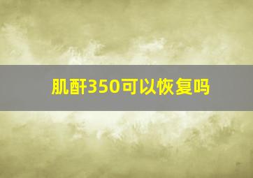 肌酐350可以恢复吗