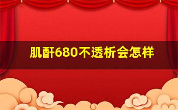 肌酐680不透析会怎样