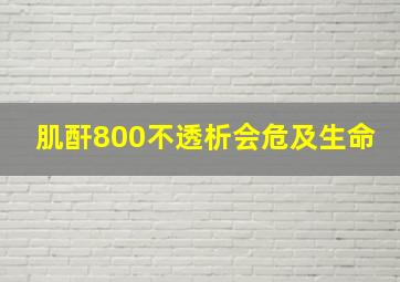 肌酐800不透析会危及生命