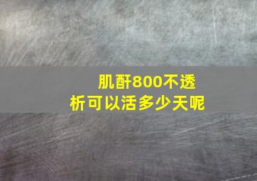 肌酐800不透析可以活多少天呢