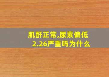 肌酐正常,尿素偏低2.26严重吗为什么